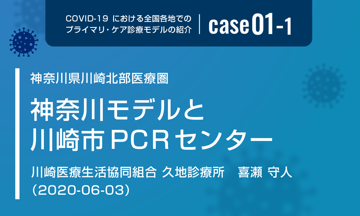 COVID-19における全国各地でのプライマリ・ケア診療モデルの紹介　case01-1　神奈川県川崎北部医療圏　神奈川モデルと川崎市PCRセンター　川崎医療生活協同組合 久地診療所　喜瀬 守人　（2020-06-03）