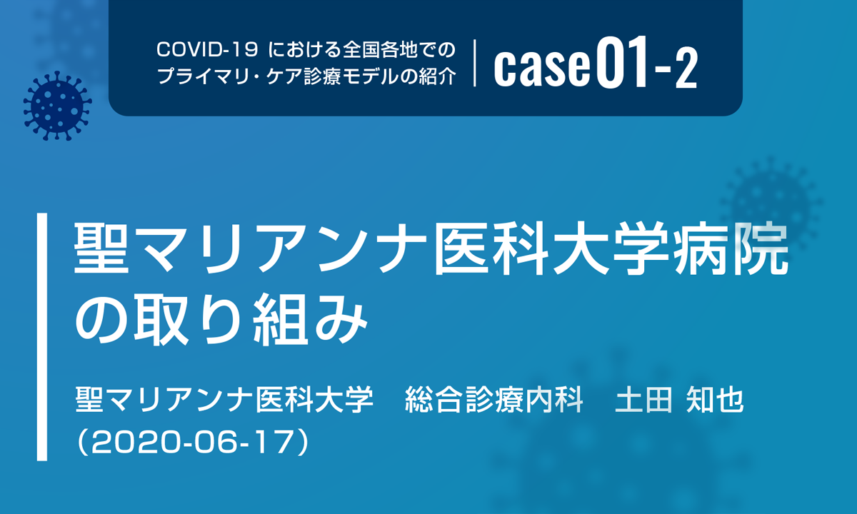 COVID-19における全国各地でのプライマリ・ケア診療モデルの紹介　case01-2　聖マリアンナ医科大学病院の取り組み　聖マリアンナ医科大学　総合診療内科　土田 知也（2020-06-17）