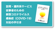 訪問・通所系サービス従事者のための新型コロナウイルス感染症（COVID-19）対応の手引き